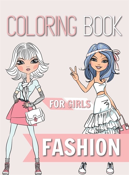 Fashion Coloring Book For Girls: Ages 8-12 Gorgeous Beauty Fashion Style, Clothing, Cool and Cute Designs (Hardcover)