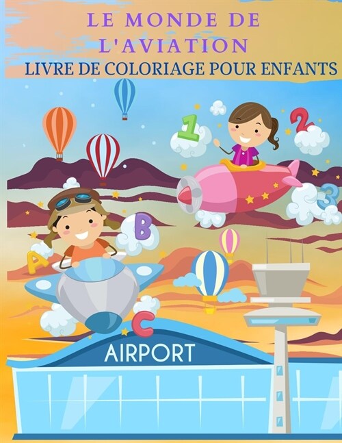 LE MONDE DE LAVIATION Livre de coloriage pour enfants: Merveilleux livre dactivit? sur les avions pour les enfants, gar?ns et filles. Cadeaux dav (Paperback)