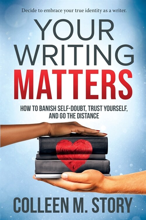 Your Writing Matters: How to Banish Self-Doubt, Trust Yourself, and Go the Distance: How to Banish Self-Doubt, Trust Yourself, and Go the Di (Paperback)