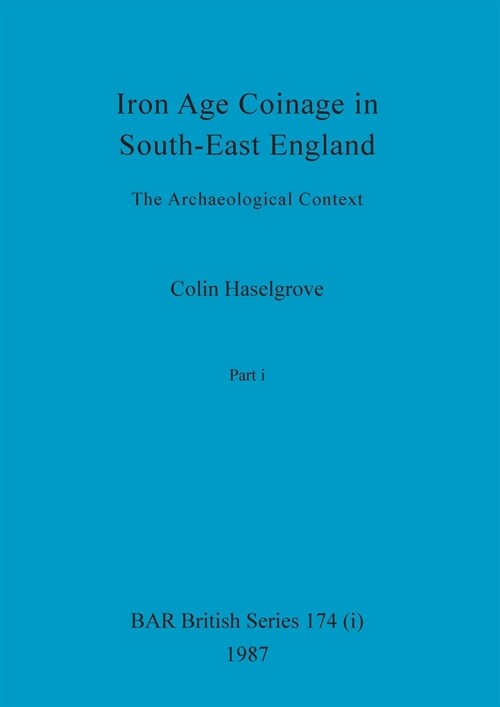 Iron Age Coinage in South-East England, Part i: The Archaeological Context (Paperback)
