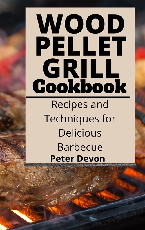 Wood Pellet Grill Cookbook: Recipes and Techniques for Delicious Barbecue (Hardcover)