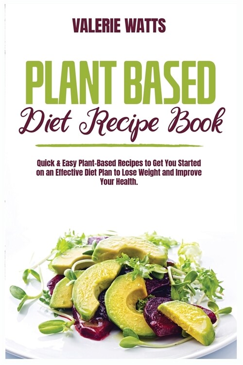 Plant-Based Diet Recipe Book: Quick and Easy Plant-Based Recipes to Get You Started on an Effective Diet Plan to Lose Weight and Improve Your Health (Paperback)