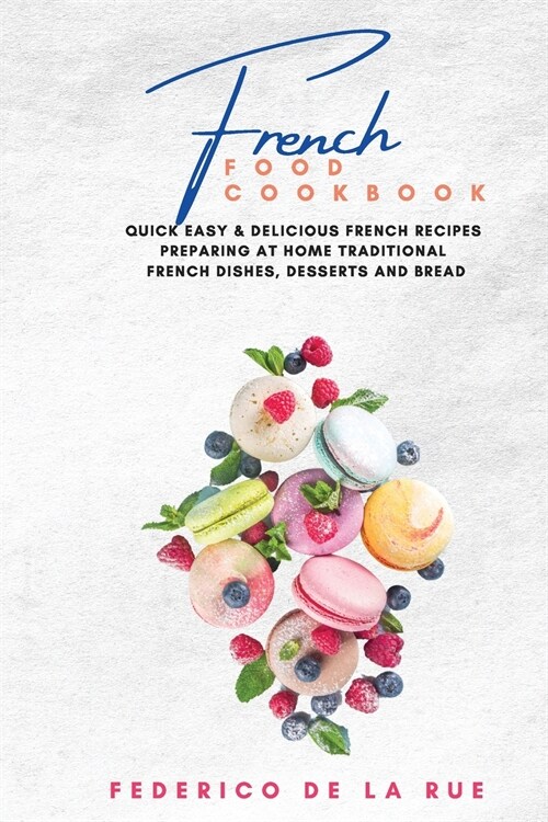 French Food cookbook: Quick Easy & Delicious french Recipes Preparing at Home Traditional French Dishes, Desserts and Bread (Paperback)