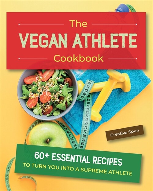 The Vegan Athlete Cookbook: 60+ Essential Recipes to Turn You Into a Supreme Athlete (Paperback)