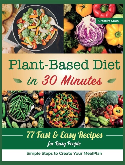 Plant-Based Diet in 30 Minutes: 77 Easy Recipes for Busy People. Simple Steps to Create Your Meal Plan (Hardcover)