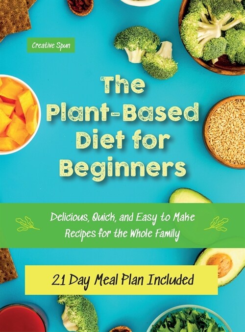 The Plant-Based Diet for Beginners: Delicious, Quick, and Easy to Make Recipes for the Whole Family. 21 Day Meal Plan Included (Hardcover)