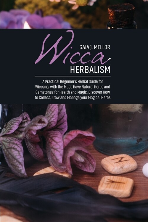 Wicca Herbalism: A Practical Beginners Herbal Guide for Wiccans, with the Must-Have Natural Herbs and Gemstones for Health and Magic. (Paperback)