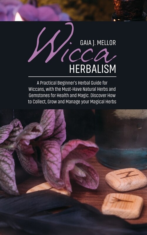 Wicca Herbalism: A Practical Beginners Herbal Guide for Wiccans, with the Must-Have Natural Herbs and Gemstones for Health and Magic. (Hardcover)