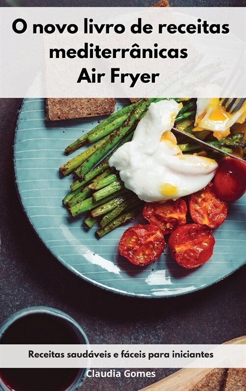 O novo livro de receitas mediterr?icas Air Fryer: Receitas saud?eis e f?eis para iniciantes. Air Fryer Cookbook (Portuguese Edition) (Hardcover)