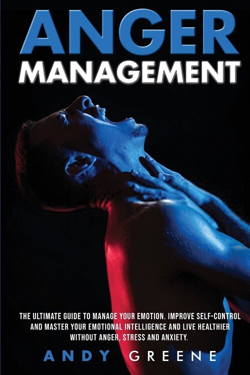 Anger Management: The Ultimate Guide To Manage Your Emotion. Improve Self-Control And Master Your Emotional Intelligence And Live Health (Paperback)