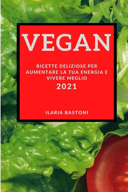 Vegan 2021 (Vegan Recipes 2021 Italian Edition): Ricette Deliziose Per Aumentare La Tua Energia E Vivere Meglio (Paperback)