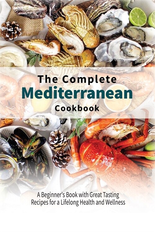 The Complete Mediterranean Cookbook: A Beginners Book with Great Tasting Recipes for a Lifelong Health and Wellness (Paperback)