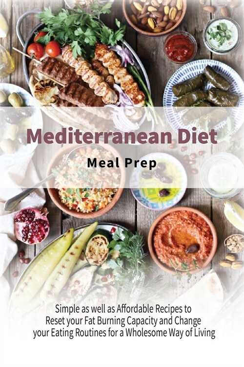 Mediterranean Diet Meal Prep: Simple as well as Affordable Recipes to Reset your Fat Burning Capacity and Change your Eating Routines for a Wholesom (Paperback)