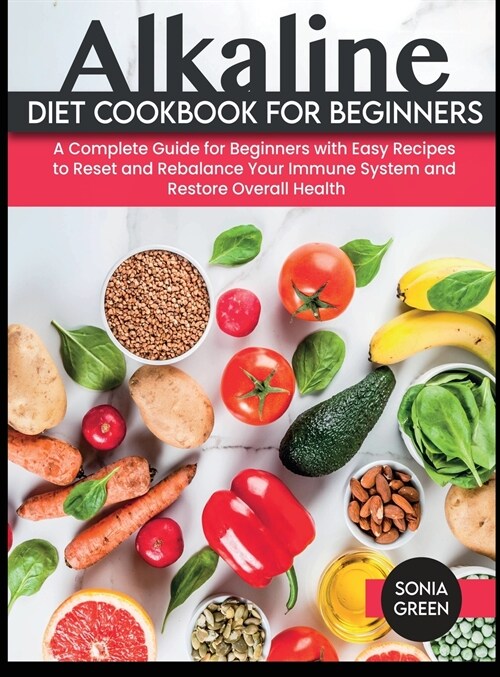 Alkaline Diet Cookbook for Beginners: A Complete Guide for Beginners with Easy Recipes to Reset and Rebalance Your Immune System and Restore Overall H (Hardcover)