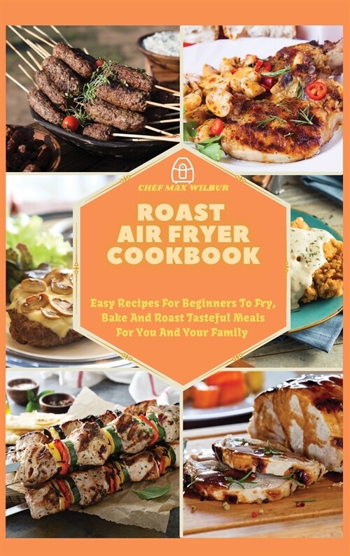 Roast Air Fryer Cookbook: Easy Recipes For Beginners To Fry, Bake And Roast Tasteful Meals For You And Your Family (Hardcover)