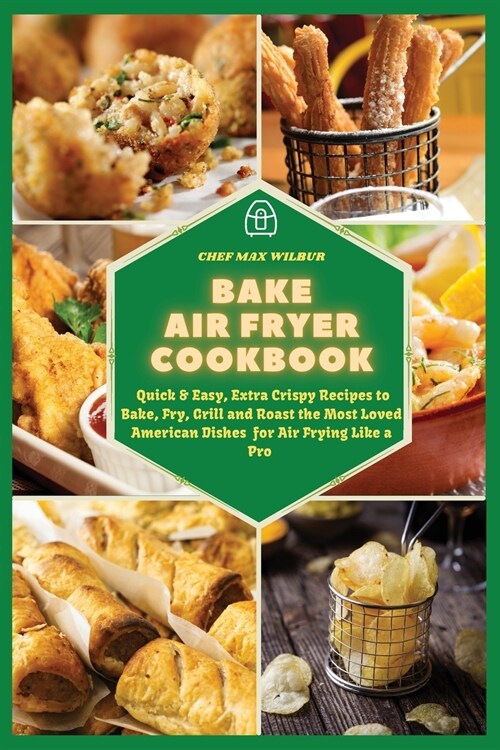 Bake Air Fryer Cookbook: Quick & Easy, Extra Crispy Recipes to Bake, Fry, Grill and Roast the Most Loved American Dishes for Air Frying Like a (Paperback)
