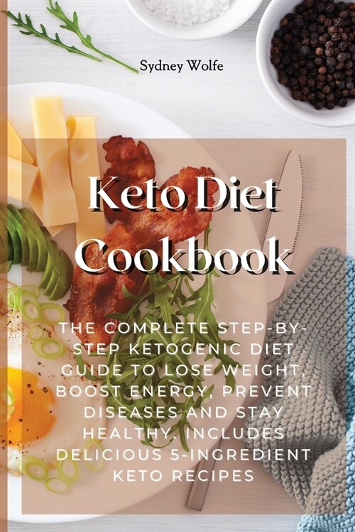 Keto Diet Cookbook: The Complete Step-By-Step Ketogenic Diet Guide to Lose Weight, Boost Energy, Prevent Diseases and Stay Healthy. Includ (Paperback)