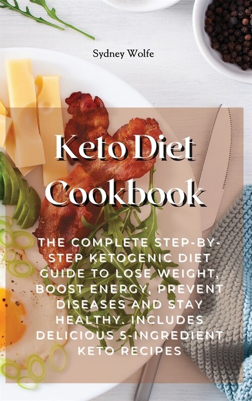 Keto Diet Cookbook: The Complete Step-By-Step Ketogenic Diet Guide to Lose Weight, Boost Energy, Prevent Diseases and Stay Healthy. Includ (Hardcover)