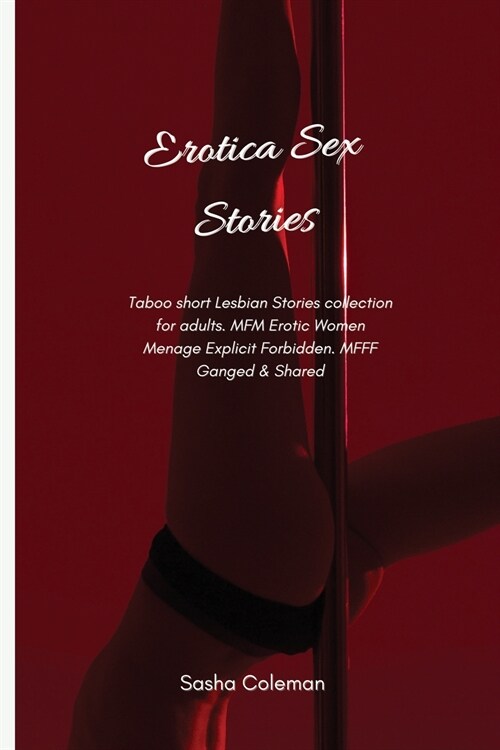 Erotica Sex Stories: Taboo short Lesbian Stories collection for adults. MFM Erotic Women Menage Explicit Forbidden. MFFF Ganged & Shared (Paperback)