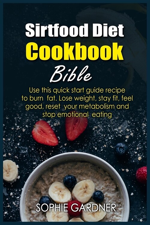 Sirtfood Diet Cookbook Bible: Use this quick start guide recipe to burn fat. Lose weight, stay fit, feel good, reset your metabolism and stop emotio (Paperback)