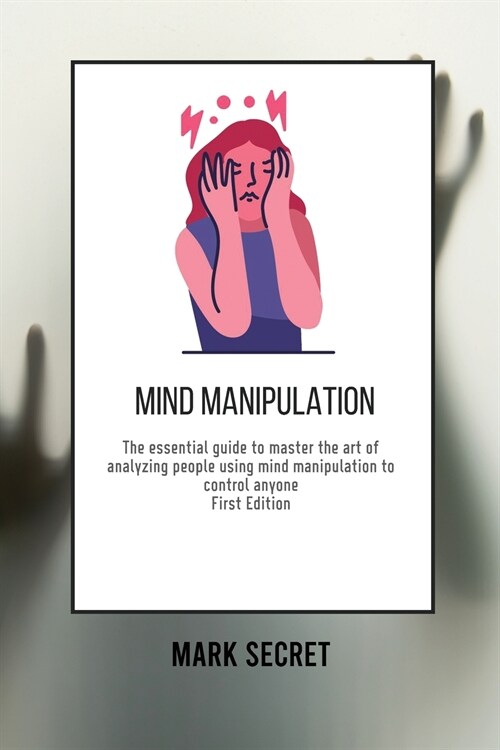 Mind Manipulation: The essential guide to master the art of analyzing people using mind manipulation to control anyone (First Edition) (Paperback)