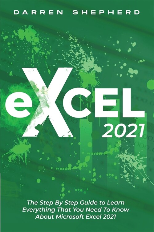 Excel 2021: The Step By Step Guide to Learn Everything That You Need To Know About Microsoft Excel 2021 (Paperback)