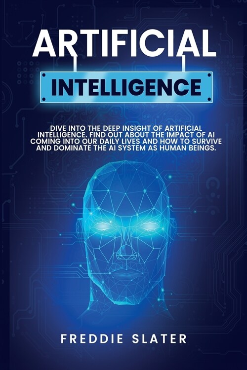 Artificial Intelligence: Dive into the Deep Insight of Artificial Intelligence. Find Out About the Impact of AI Coming into Our Daily Lives and (Paperback)