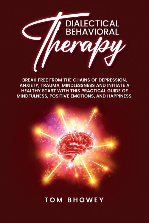 Dialectical Behaviour Therapy: Break Free from The Chains of Depression, Anxiety, Trauma, Mindlessness and Initiate a Healthy Start with This Practic (Paperback)