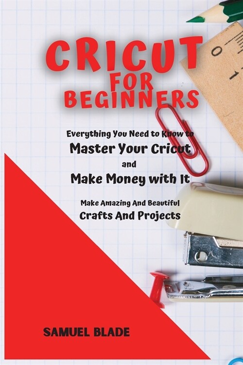 Cricut For Beginners: Everything You Need to Know to Master Your Cricut and Make Money with It. Make Amazing And Beautiful Crafts And Projec (Paperback)