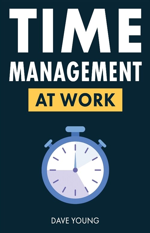 Time Management at Work: How to Maximize Productivity at Work and in Life (Paperback)