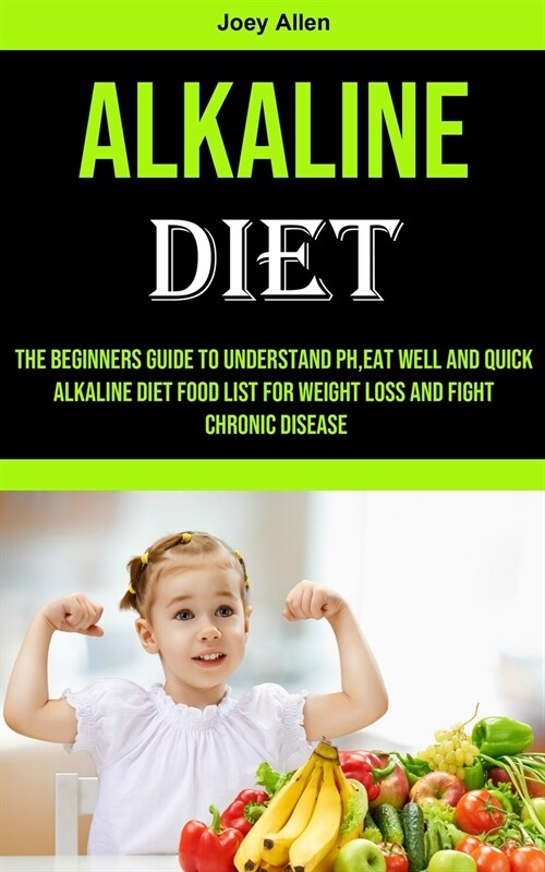 Alkaline Diet: The Beginners Guide to Understand Ph, eat Well and Quick Alkaline Diet Food List for Weight Loss and Fight Chronic Dis (Paperback)