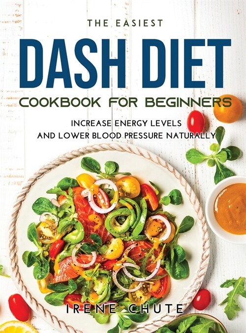 The Easiest Dash Diet Cookbook for Beginners: Increase Energy Levels and Lower Blood Pressure Naturally (Hardcover)