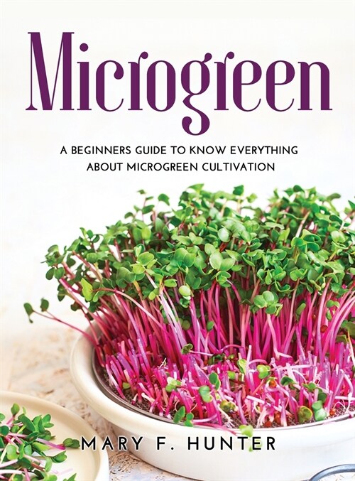 Microgreen: A beginners guide to know everything about microgreen cultivation (Hardcover)