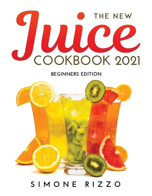 The New Juice Cookbook 2021: Beginners Edition (Paperback)