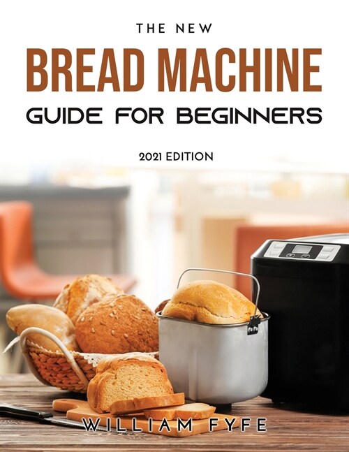 The New Bread Machine Guide for Beginners: 2021 Edition (Paperback)