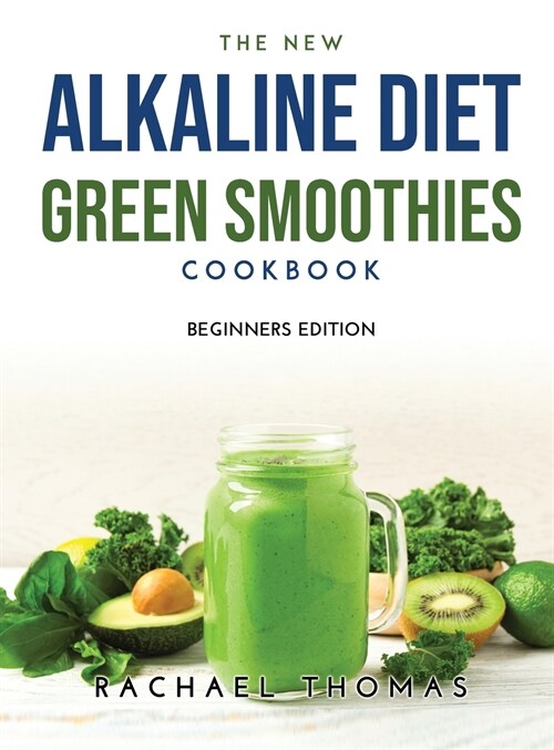 The New Alkaline Diet Green Smoothies Cookbook: Beginners Edition (Hardcover)
