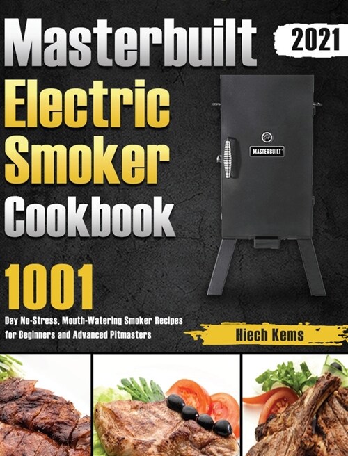 Masterbuilt Electric Smoker Cookbook 2021: 1001-Day No-Stress, Mouth-Watering Smoker Recipes for Beginners and Advanced Pitmasters (Hardcover)