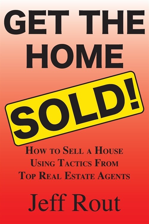 Get the Home Sold: How to Sell a House Using Tactics From Top Real Estate Agents (Paperback)