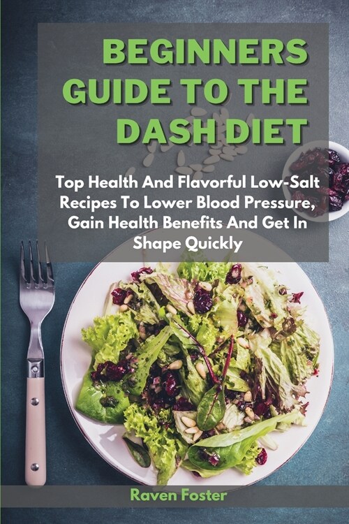 Beginners Guide To The Dash Diet: Top Health And Flavorful Low-Salt Recipes To Lower Blood Pressure, Gain Health Benefits And Get In Shape Quickly (Paperback)