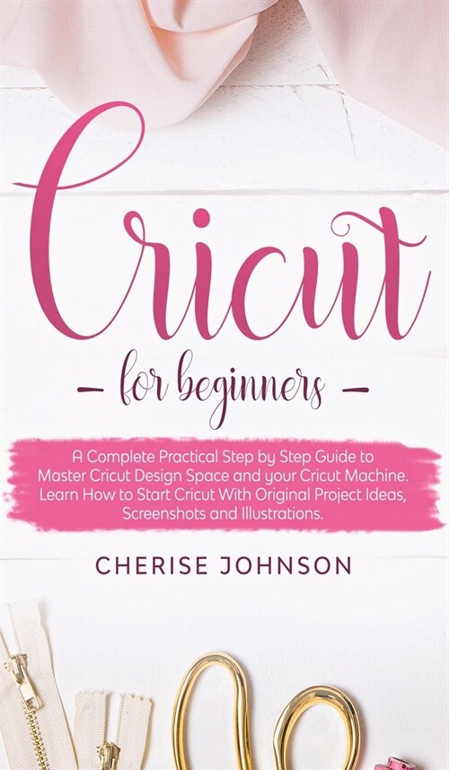 Cricut For Beginners: A Step by Step Guide to Master Design Space and your Cricut Machine. Learn How to Start Cricut With Original Project I (Hardcover)
