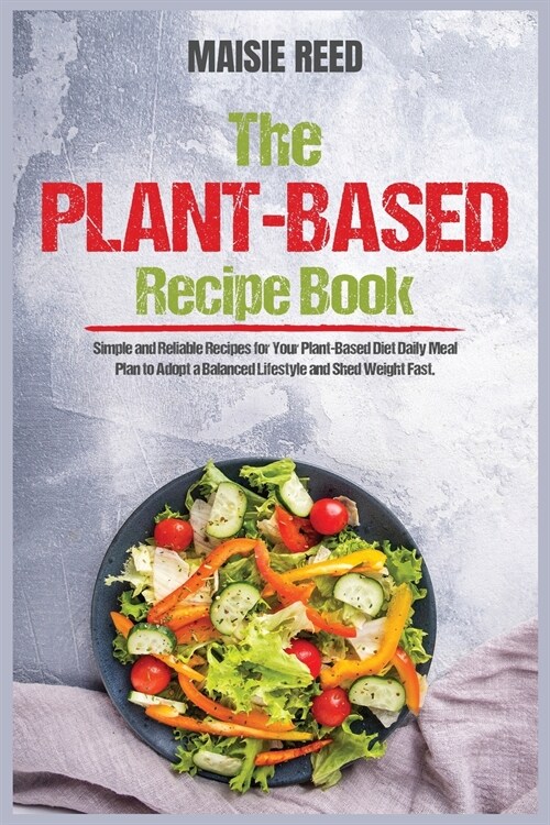 The Plant-Based Recipe Book: Simple and Reliable Recipes for Your Plant-Based Diet Daily Meal Plan to Adopt a Balanced Lifestyle and Shed Weight Fa (Paperback)