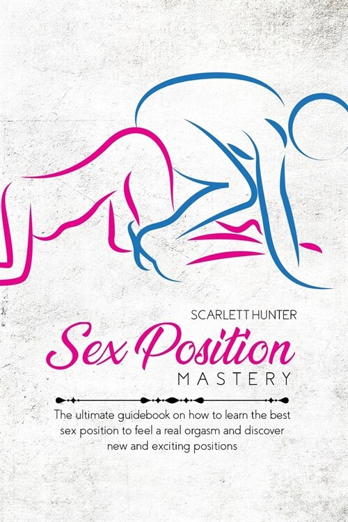 Sex Position Mastery: The ultimate guidebook on how to learn the best sex position to feel a real orgasm and discover new and exciting posit (Paperback)