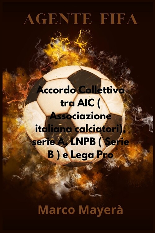 Agente FIFA: Accordo Collettivo tra AIC ( Associazione Italiana Calciatori), Serie A, LNPB ( Serie B ) e Lega Pro (Paperback)