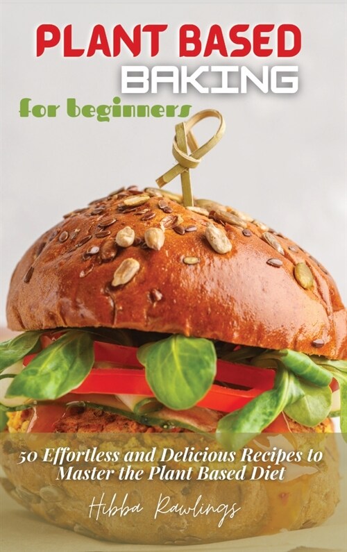 Plant Based Baking for Beginners: 50 Effortless and Delicious Recipes to Master the Plant Based Diet (Hardcover)