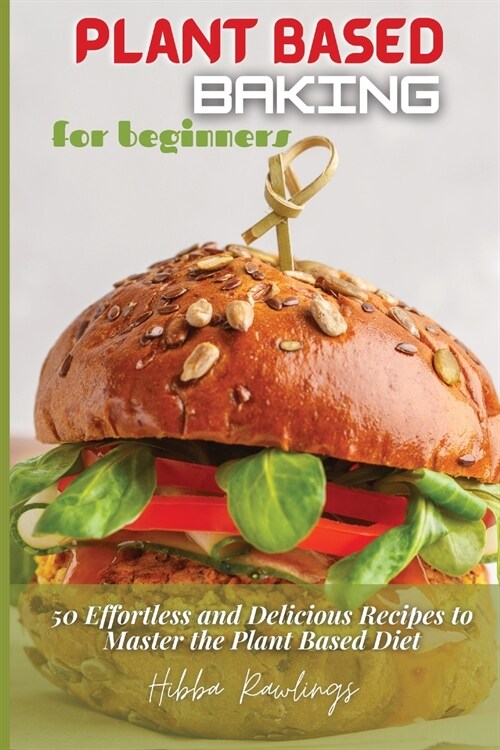 Plant Based Baking for Beginners: 50 Effortless and Delicious Recipes to Master the Plant Based Diet (Paperback)