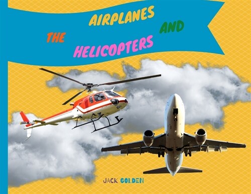 The Airplanes and Helicopters: Explain Interesting and Fun Topics about Flights to Your Child (Paperback)