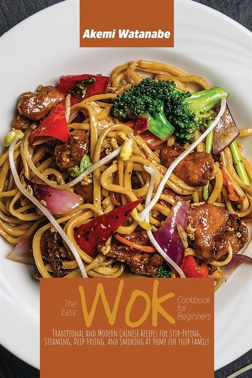 The Easy Wok Cookbook for Beginners: Traditional and Modern Chinese Recipes for Stir-Frying, Steaming, Deep-Frying, and Smoking at Home for your Famil (Paperback)