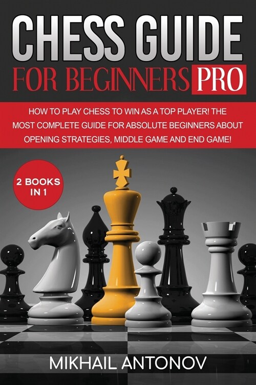 Chess Guide for Beginners - Pro: How to Play Chess to Win as a TOP Player! The Most Complete Guide for Absolute Beginners about Opening Strategies, Mi (Paperback)