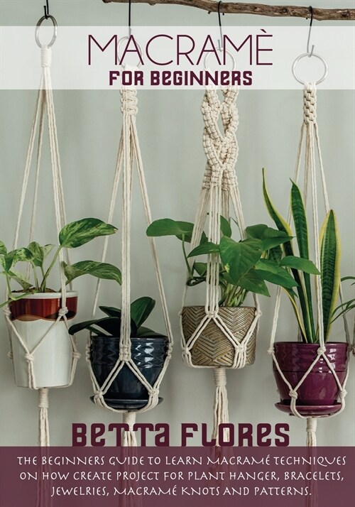 Macramé for Beginners: The Beginners Guide to Learn Macram?Techniques on How Create Project for Plant Hanger, Bracelets, Jewelleries, macram (Paperback)