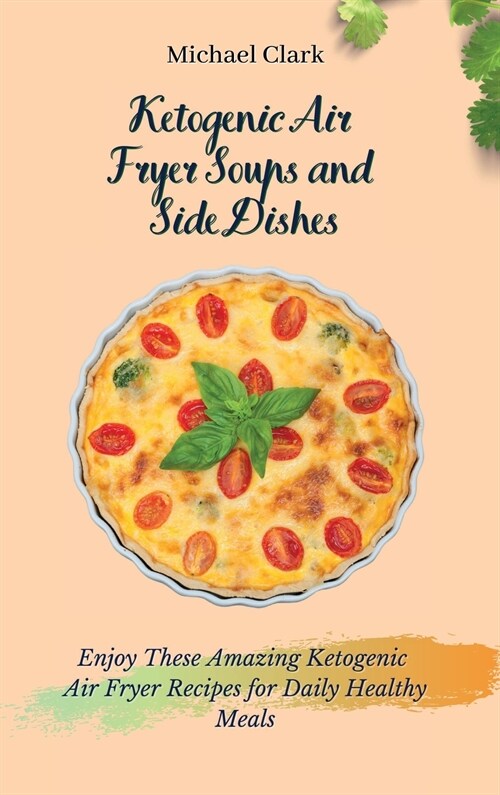 Ketogenic Air Fryer Soups and Side Dishes: Enjoy These Amazing Ketogenic Air Fryer Recipes for Daily Healthy Meals (Hardcover)